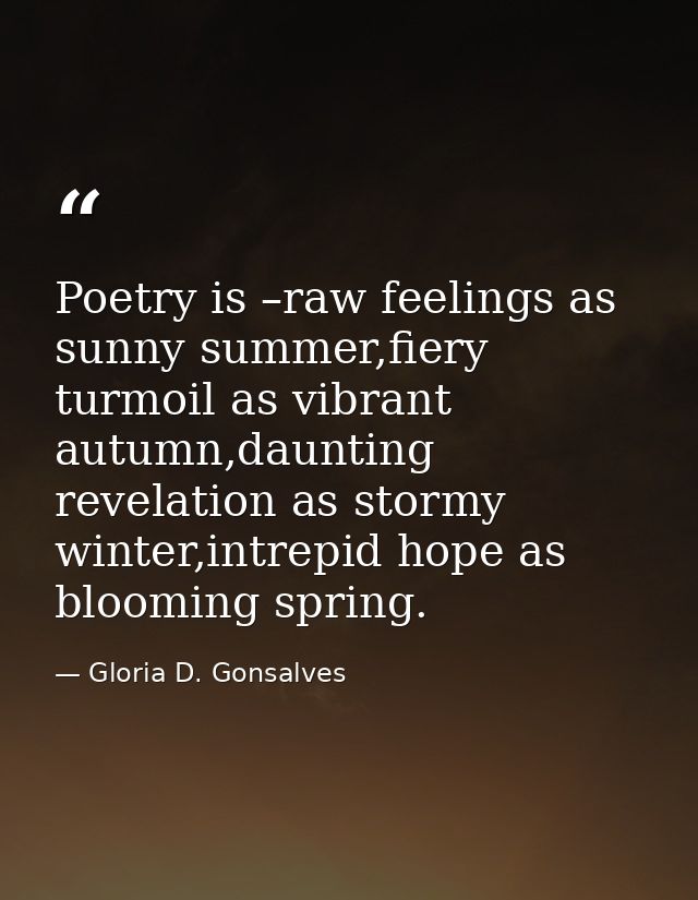 Poetry is –raw feelings as sunny summer,fiery turmoil as vibrant autumn,daunting revelation as stormy winter,intrepid ho — Gloria D. Gonsalves