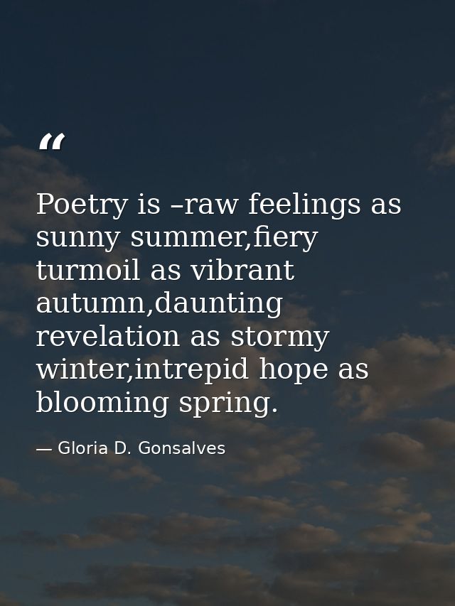 Poetry is –raw feelings as sunny summer,fiery turmoil as vibrant autumn,daunting revelation as stormy winter,intrepid ho — Gloria D. Gonsalves