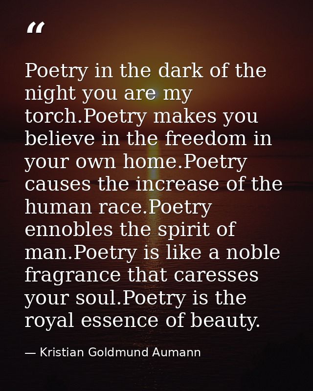 Poetry in the dark of the night you are my torch.Poetry makes you believe in the freedom in your own home.Poetry causes  — Kristian Goldmund Aumann