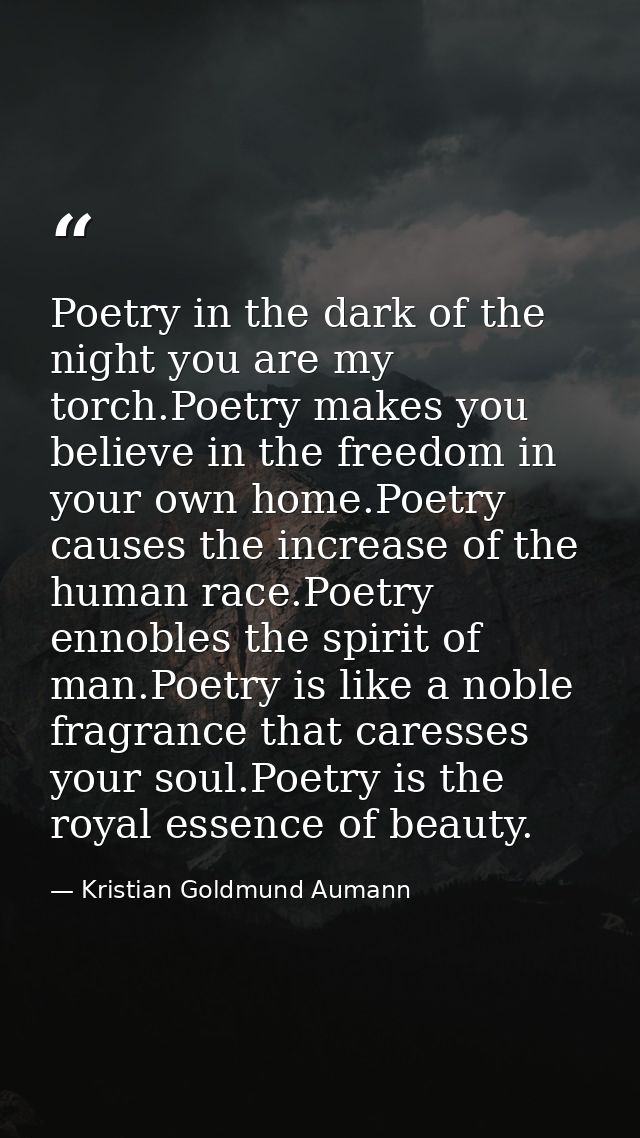 Poetry in the dark of the night you are my torch.Poetry makes you believe in the freedom in your own home.Poetry causes  — Kristian Goldmund Aumann