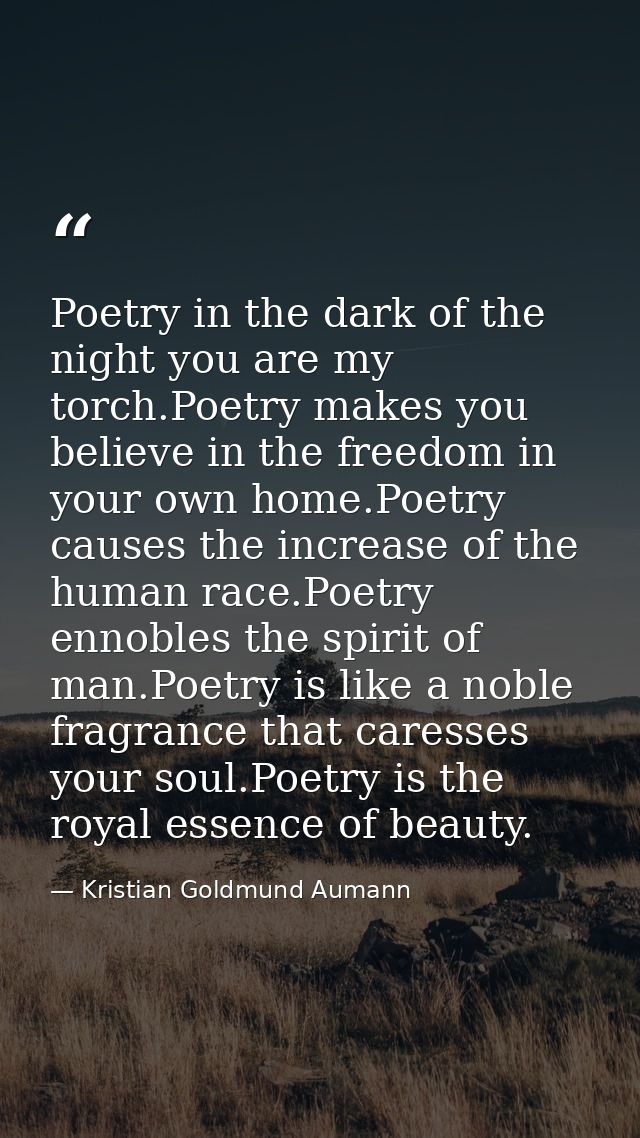 Poetry in the dark of the night you are my torch.Poetry makes you believe in the freedom in your own home.Poetry causes  — Kristian Goldmund Aumann