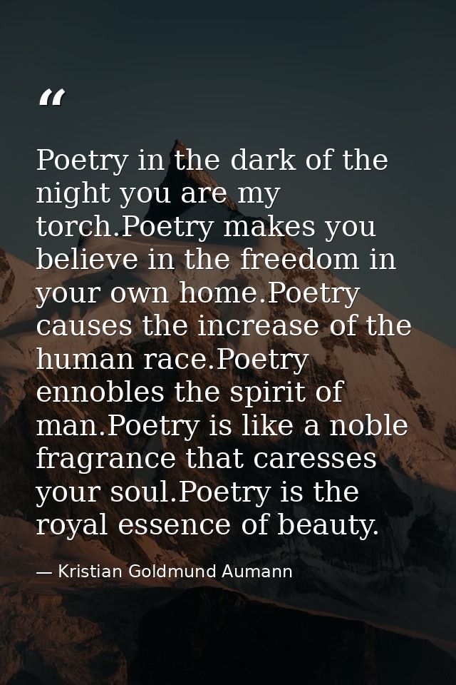 Poetry in the dark of the night you are my torch.Poetry makes you believe in the freedom in your own home.Poetry causes  — Kristian Goldmund Aumann