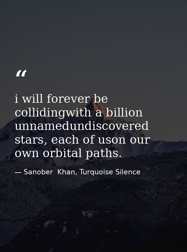 i will forever be collidingwith a billion unnamedundiscovered stars, each of uson our own orbital paths. — Sanober  Khan, Turquoise Silence