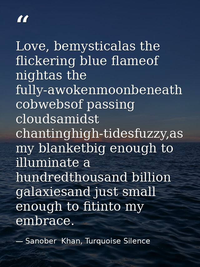 Love, bemysticalas the flickering blue flameof nightas the fully-awokenmoonbeneath cobwebsof passing cloudsamidst chanti — Sanober  Khan, Turquoise Silence