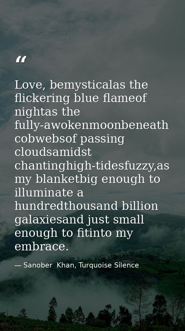 Love, bemysticalas the flickering blue flameof nightas the fully-awokenmoonbeneath cobwebsof passing cloudsamidst chanti — Sanober  Khan, Turquoise Silence