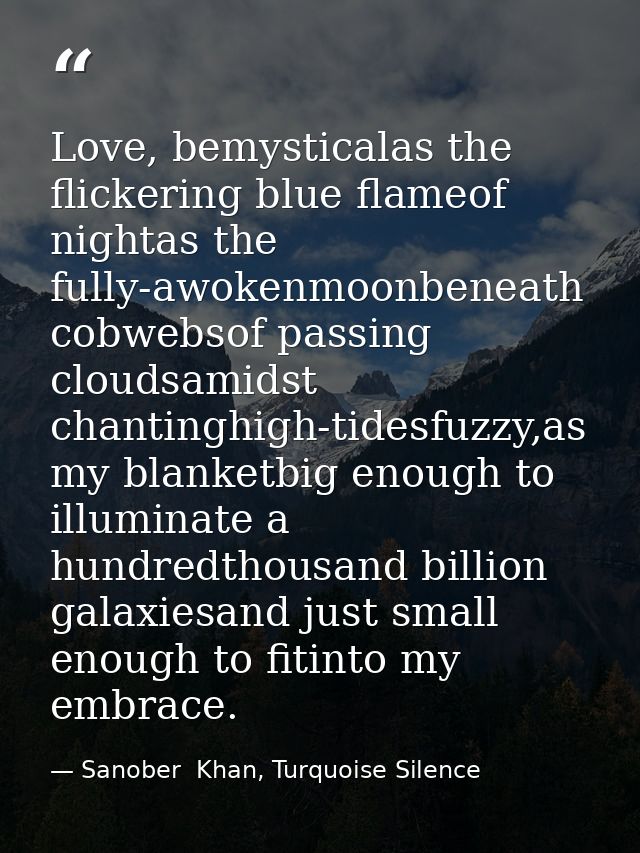 Love, bemysticalas the flickering blue flameof nightas the fully-awokenmoonbeneath cobwebsof passing cloudsamidst chanti — Sanober  Khan, Turquoise Silence