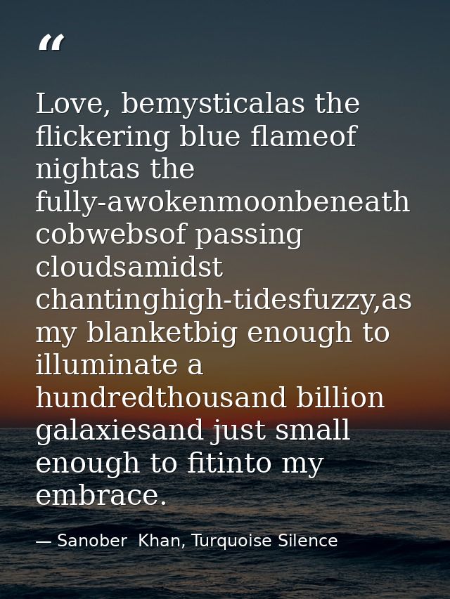 Love, bemysticalas the flickering blue flameof nightas the fully-awokenmoonbeneath cobwebsof passing cloudsamidst chanti — Sanober  Khan, Turquoise Silence
