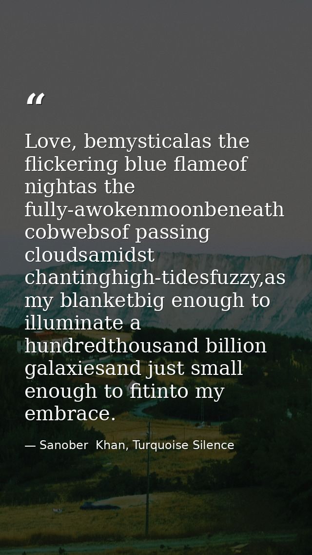 Love, bemysticalas the flickering blue flameof nightas the fully-awokenmoonbeneath cobwebsof passing cloudsamidst chanti — Sanober  Khan, Turquoise Silence