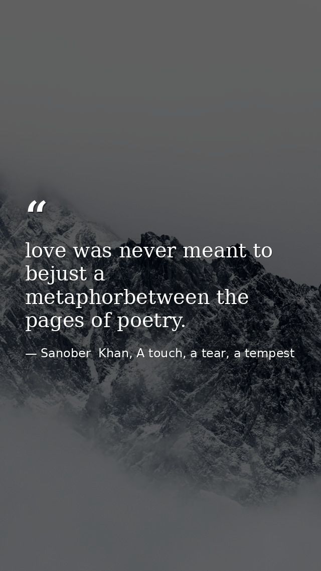 love was never meant to bejust a metaphorbetween the pages of poetry. — Sanober  Khan, A touch, a tear, a tempest