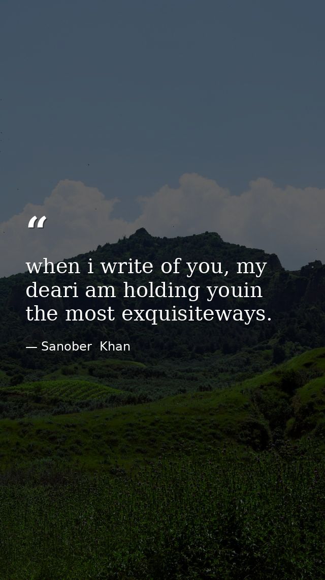 when i write of you, my deari am holding youin the most exquisiteways. — Sanober  Khan