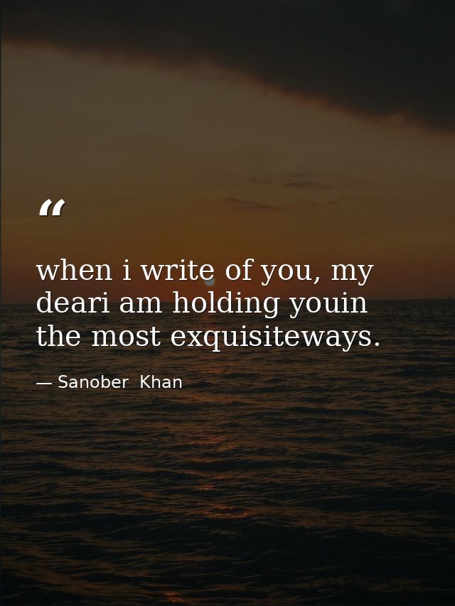 when i write of you, my deari am holding youin the most exquisiteways. — Sanober  Khan