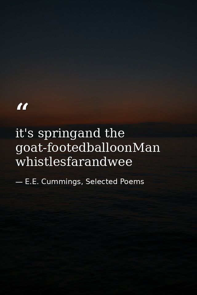 it's springand the goat-footedballoonMan whistlesfarandwee — E.E. Cummings, Selected Poems