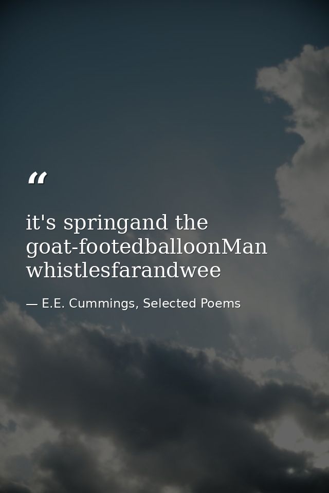 it's springand the goat-footedballoonMan whistlesfarandwee — E.E. Cummings, Selected Poems