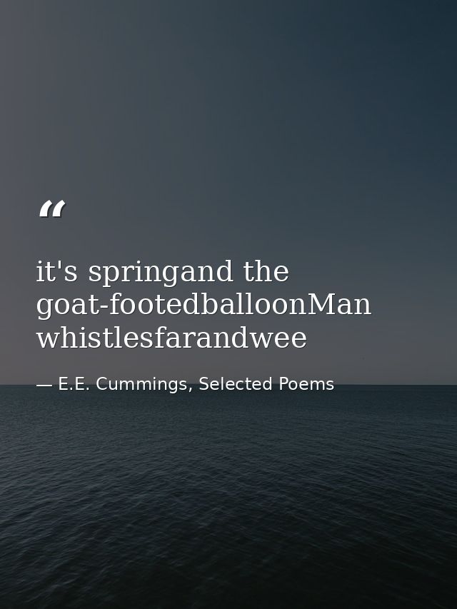 it's springand the goat-footedballoonMan whistlesfarandwee — E.E. Cummings, Selected Poems