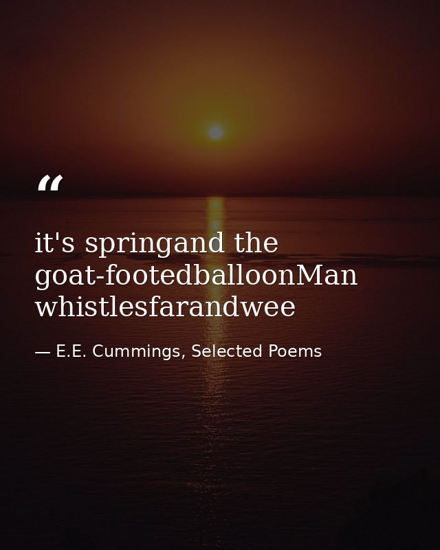 it's springand the goat-footedballoonMan whistlesfarandwee — E.E. Cummings, Selected Poems