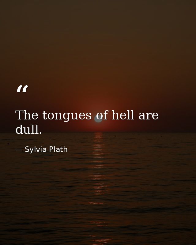 The tongues of hell are dull. — Sylvia Plath
