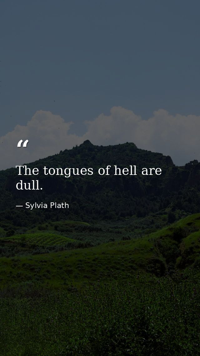 The tongues of hell are dull. — Sylvia Plath