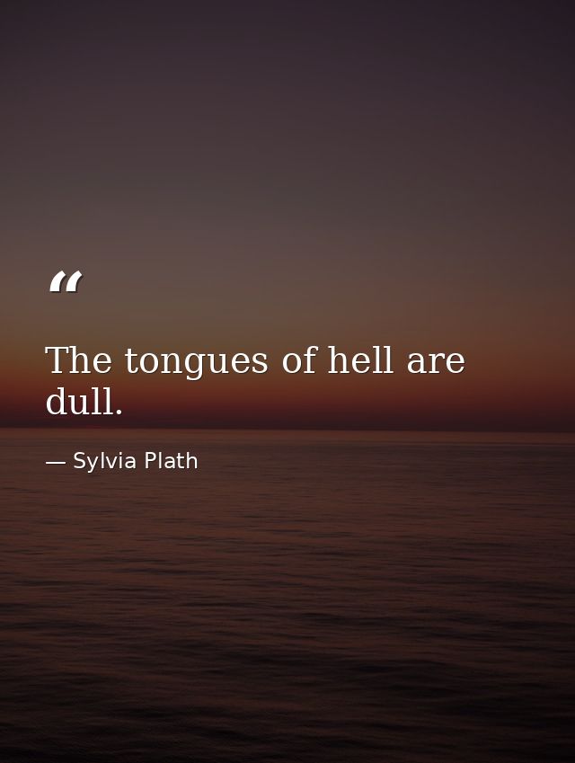 The tongues of hell are dull. — Sylvia Plath