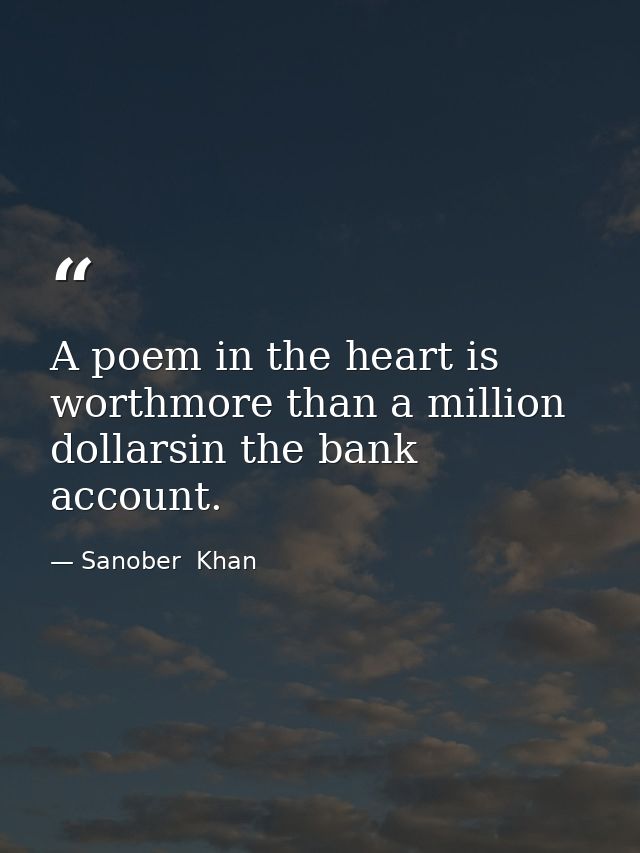 A poem in the heart is worthmore than a million dollarsin the bank account. — Sanober  Khan
