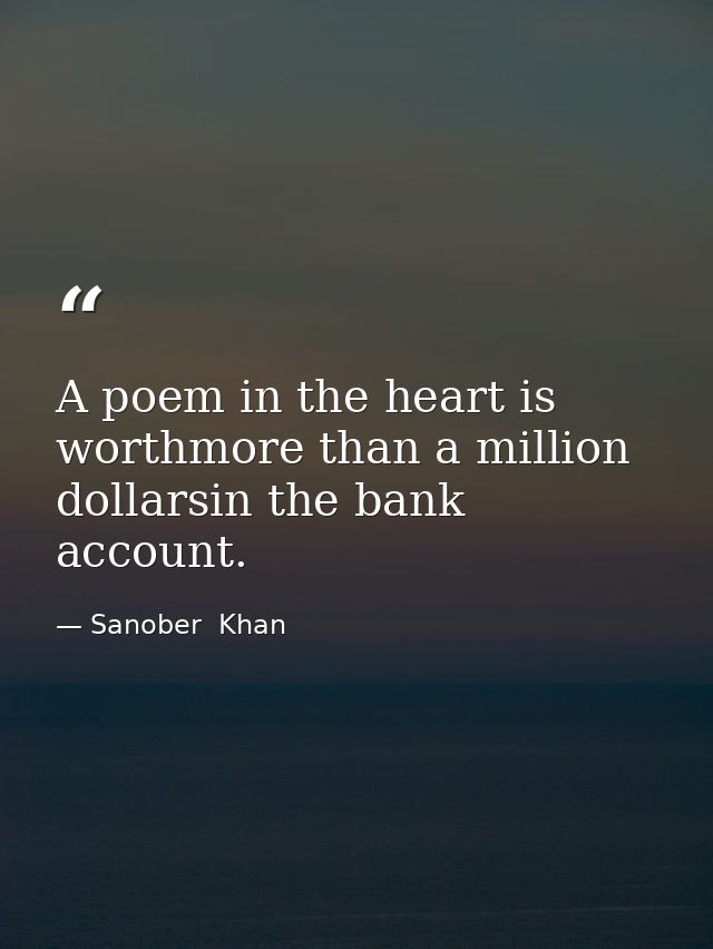 A poem in the heart is worthmore than a million dollarsin the bank account. — Sanober  Khan