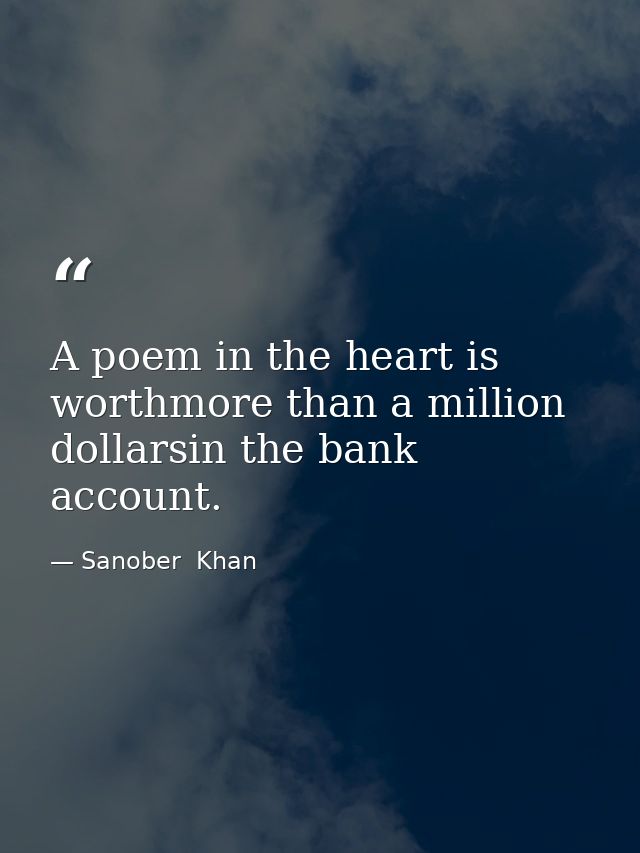 A poem in the heart is worthmore than a million dollarsin the bank account. — Sanober  Khan