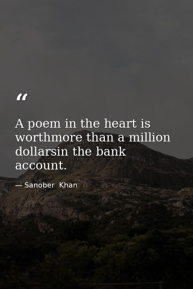A poem in the heart is worthmore than a million dollarsin the bank account. — Sanober  Khan
