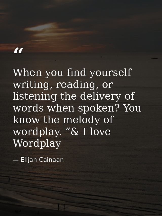 When you find yourself writing, reading, or listening the delivery of words when spoken? You know the melody of wordplay — Elijah Cainaan