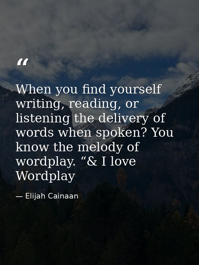 When you find yourself writing, reading, or listening the delivery of words when spoken? You know the melody of wordplay — Elijah Cainaan