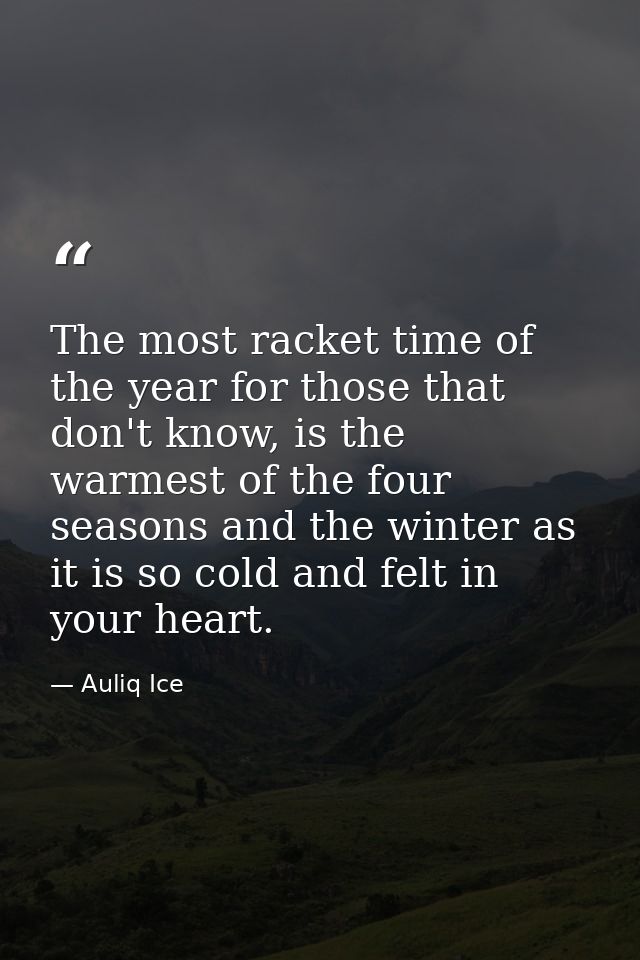 The most racket time of the year for those that don't know, is the warmest of the four seasons and the winter as it is s — Auliq Ice