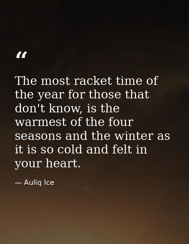 The most racket time of the year for those that don't know, is the warmest of the four seasons and the winter as it is s — Auliq Ice
