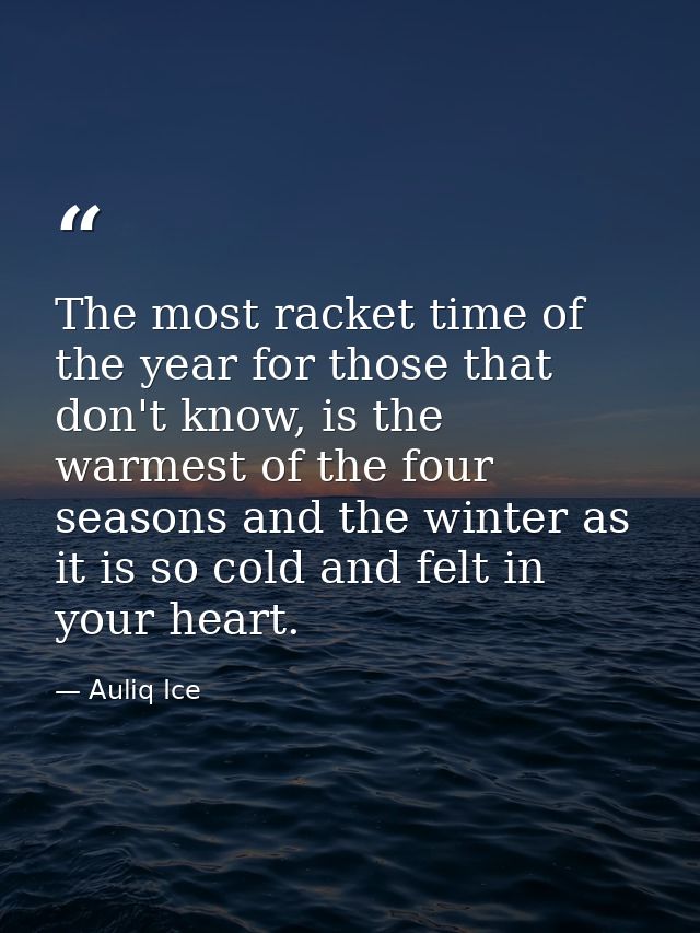The most racket time of the year for those that don't know, is the warmest of the four seasons and the winter as it is s — Auliq Ice
