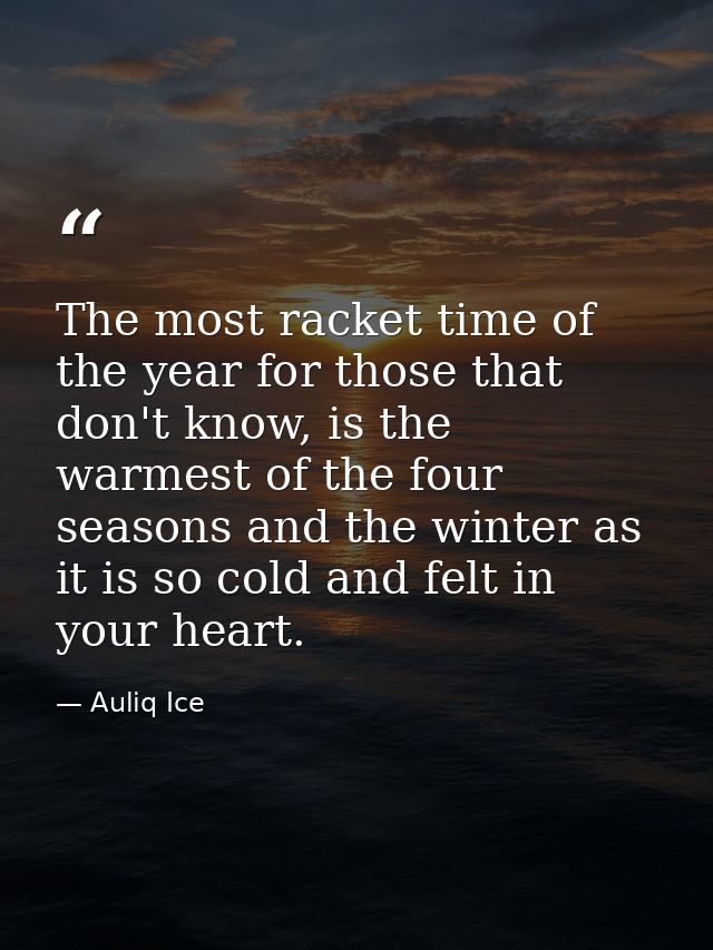 The most racket time of the year for those that don't know, is the warmest of the four seasons and the winter as it is s — Auliq Ice