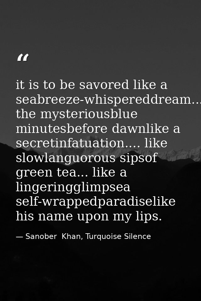 it is to be savored like a seabreeze-whispereddream...in the mysteriousblue minutesbefore dawnlike a secretinfatuation.. — Sanober  Khan, Turquoise Silence