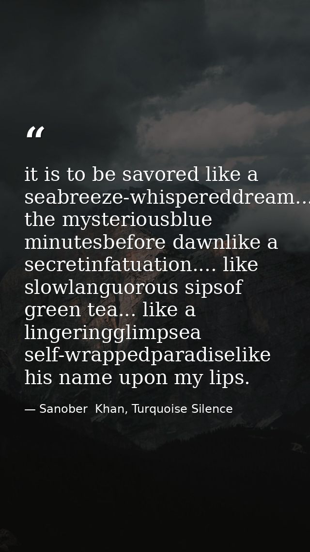 it is to be savored like a seabreeze-whispereddream...in the mysteriousblue minutesbefore dawnlike a secretinfatuation.. — Sanober  Khan, Turquoise Silence