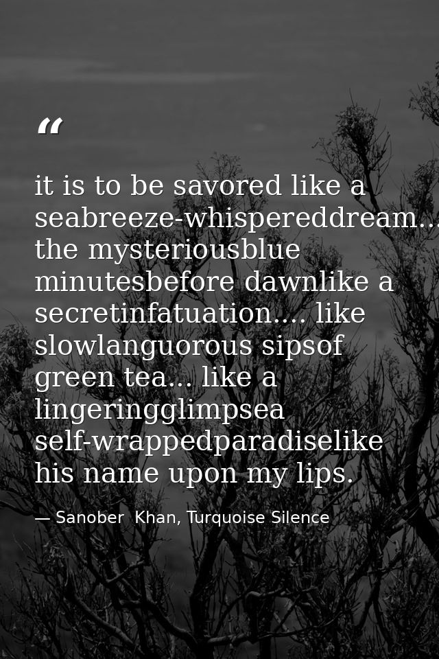 it is to be savored like a seabreeze-whispereddream...in the mysteriousblue minutesbefore dawnlike a secretinfatuation.. — Sanober  Khan, Turquoise Silence