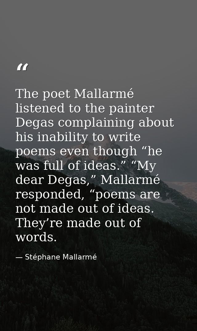 The poet Mallarmé listened to the painter Degas complaining about his inability to write poems even though “he was full  — Stéphane Mallarmé