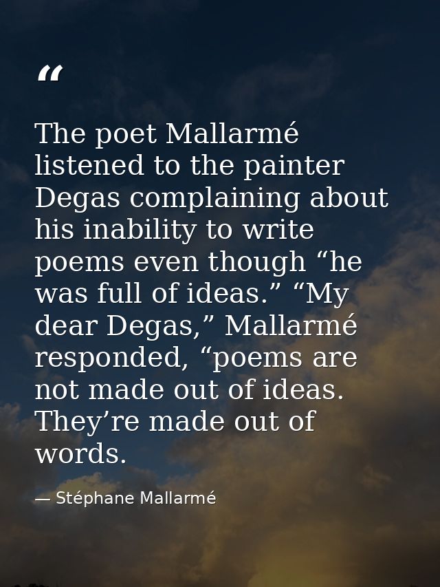 The poet Mallarmé listened to the painter Degas complaining about his inability to write poems even though “he was full  — Stéphane Mallarmé