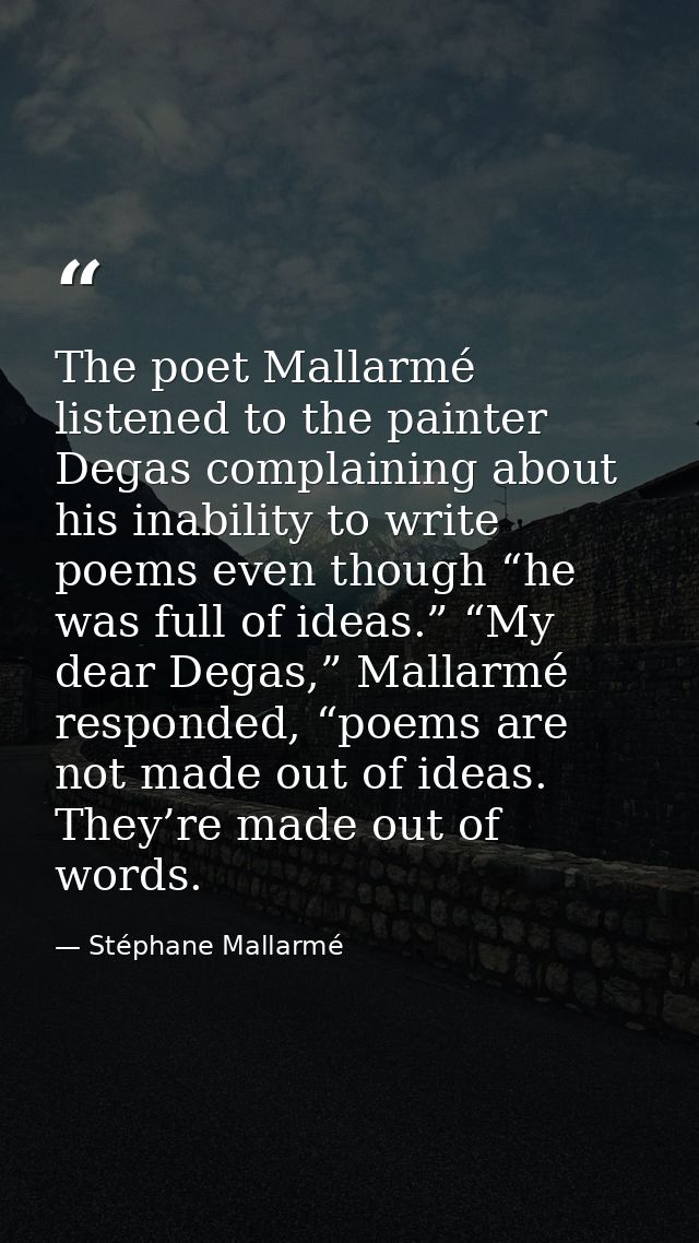 The poet Mallarmé listened to the painter Degas complaining about his inability to write poems even though “he was full  — Stéphane Mallarmé