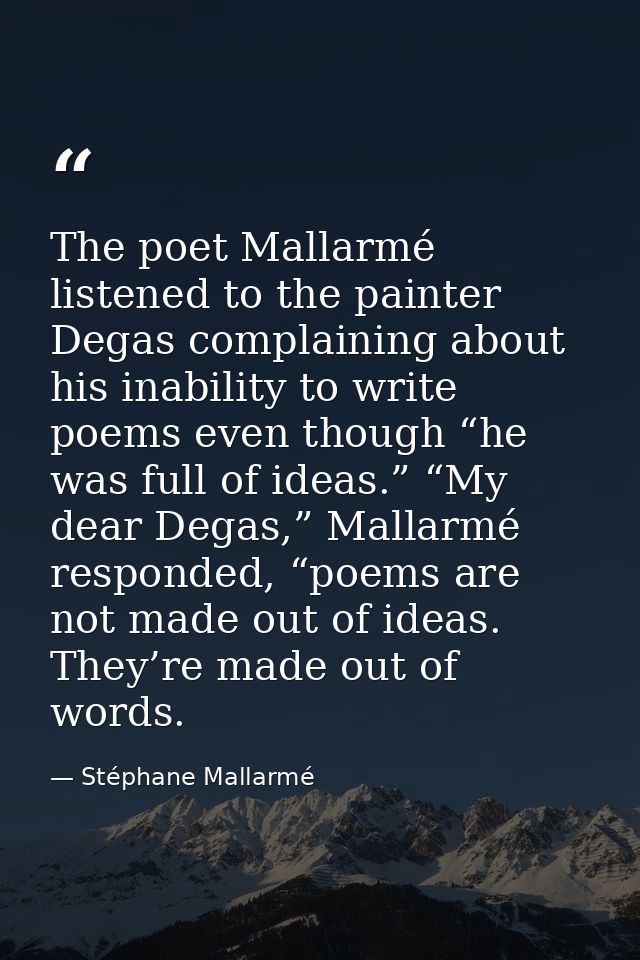 The poet Mallarmé listened to the painter Degas complaining about his inability to write poems even though “he was full  — Stéphane Mallarmé