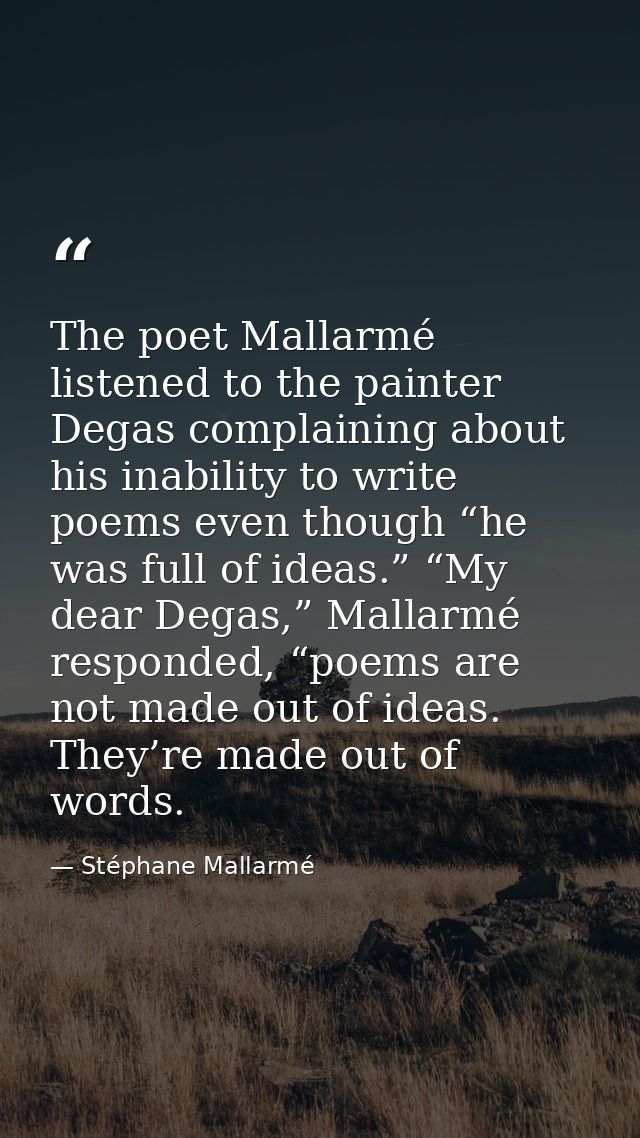 The poet Mallarmé listened to the painter Degas complaining about his inability to write poems even though “he was full  — Stéphane Mallarmé