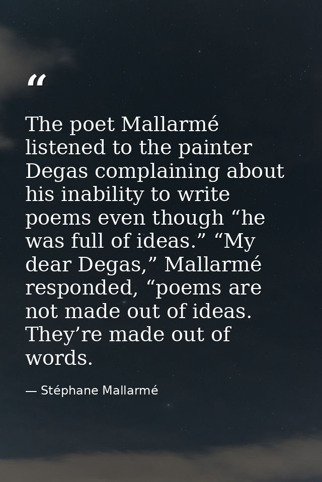 The poet Mallarmé listened to the painter Degas complaining about his inability to write poems even though “he was full  — Stéphane Mallarmé