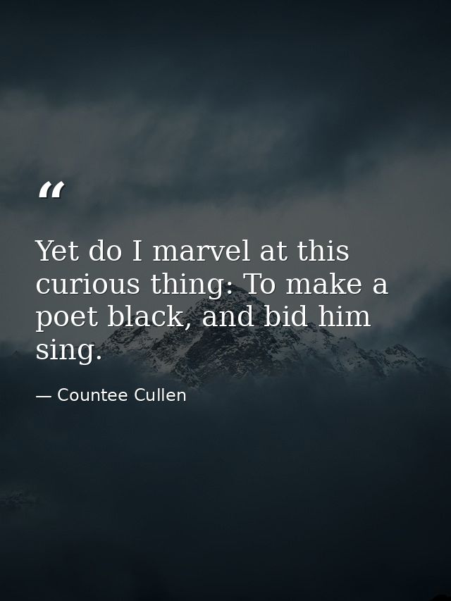 Yet do I marvel at this curious thing: To make a poet black, and bid him sing. — Countee Cullen