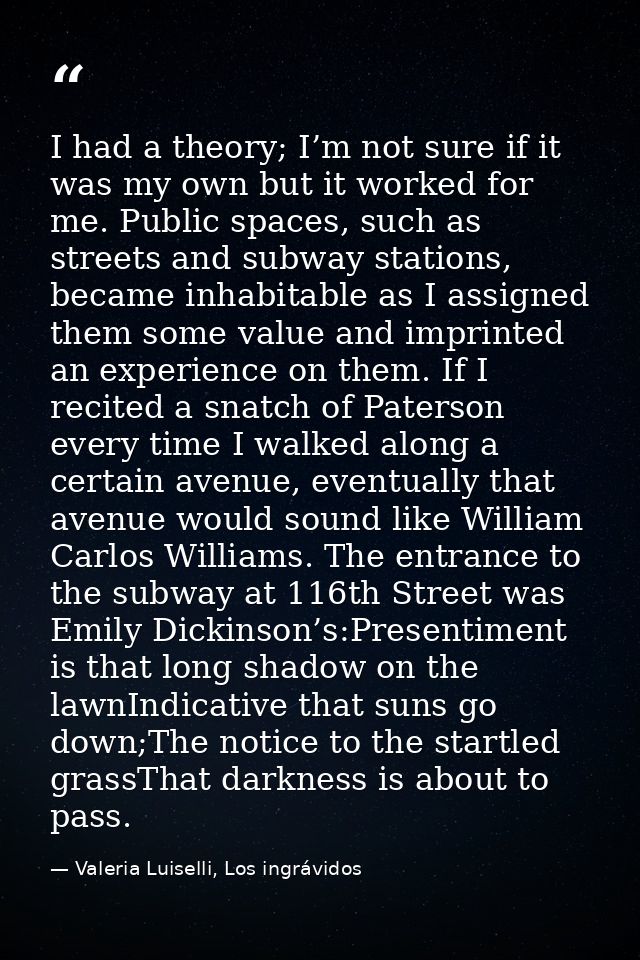 I had a theory; I’m not sure if it was my own but it worked for me. Public spaces, such as streets and subway stations,  — Valeria Luiselli, Los ingrávidos