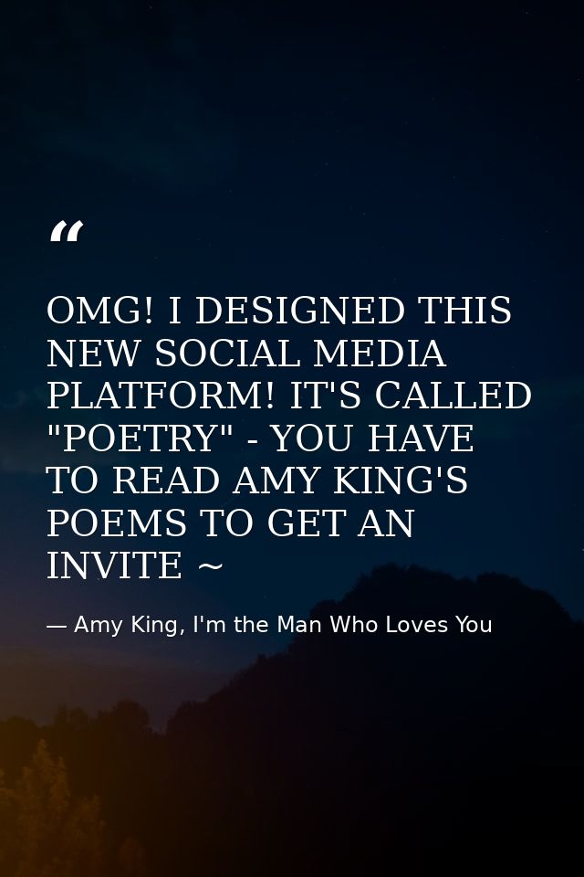 OMG! I DESIGNED THIS NEW SOCIAL MEDIA PLATFORM! IT'S CALLED "POETRY" - YOU HAVE TO READ AMY KING'S POEMS TO GET AN INVIT — Amy King, I'm the Man Who Loves You