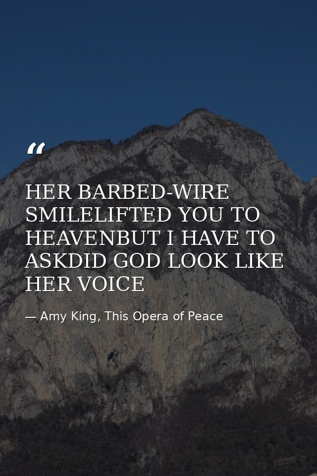 HER BARBED-WIRE SMILELIFTED YOU TO HEAVENBUT I HAVE TO ASKDID GOD LOOK LIKE HER VOICE — Amy King, This Opera of Peace