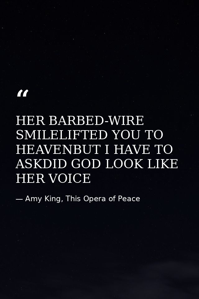 HER BARBED-WIRE SMILELIFTED YOU TO HEAVENBUT I HAVE TO ASKDID GOD LOOK LIKE HER VOICE — Amy King, This Opera of Peace