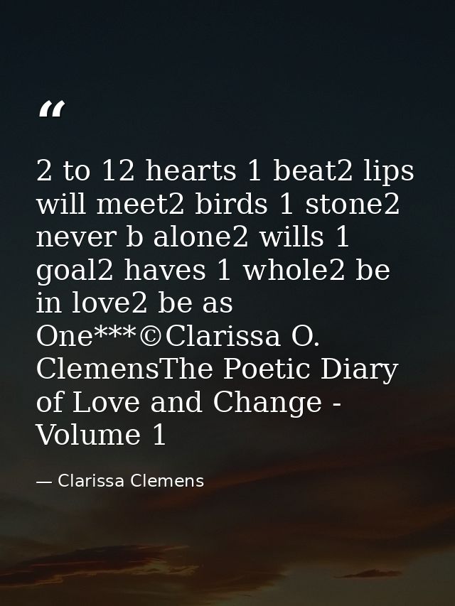 2 to 12 hearts 1 beat2 lips will meet2 birds 1 stone2 never b alone2 wills 1 goal2 haves 1 whole2 be in love2 be as One* — Clarissa Clemens