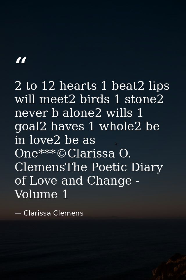 2 to 12 hearts 1 beat2 lips will meet2 birds 1 stone2 never b alone2 wills 1 goal2 haves 1 whole2 be in love2 be as One* — Clarissa Clemens