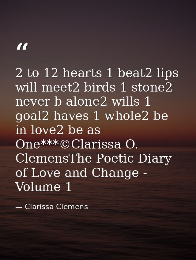 2 to 12 hearts 1 beat2 lips will meet2 birds 1 stone2 never b alone2 wills 1 goal2 haves 1 whole2 be in love2 be as One* — Clarissa Clemens