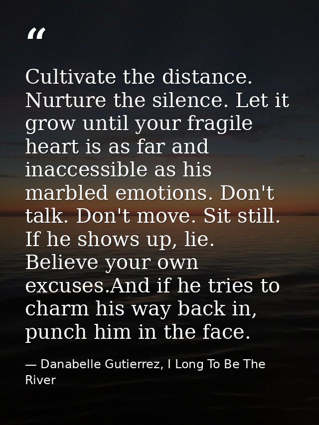 Cultivate the distance. Nurture the silence. Let it grow until your fragile heart is as far and inaccessible as his marb — Danabelle Gutierrez, I Long To Be The River